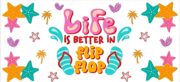 Life is better in Flip Flop • (DOUBLE SIDE) • UV DTF Wrap