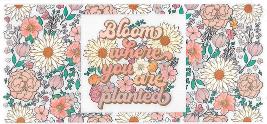 BLOOM WHERE YOU ARE PLANTED • UV DTF Wrap